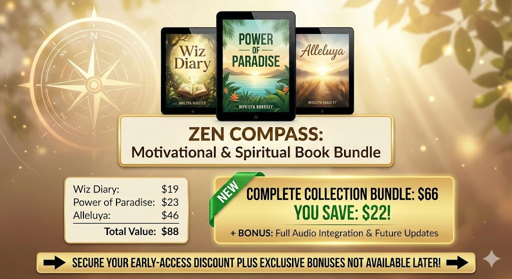 ZEN COMPASS: Motivational & Spiritual Book Bundle Pricing & Cost
Let's talk numbers. Is the Zen Compass discount real? Yes.
Individual Pricing (If bought separately)
Wiz Diary: $19
Power of Paradise: $23
Alleluya: $46
Total Value: $88
The Complete Collection Bundle
Bundle Price: $66
You Save: $22
Bonus: Includes full audio integration and future updates.
This pricing strategy makes the decision easy. By choosing the Zen Compass book bundle, you essentially get one book for free. It is the most logical entry point for anyone serious about their spiritual growth.
Secure Your Early-Access Discount Plus Exclusive Bonuses Not Available Later!